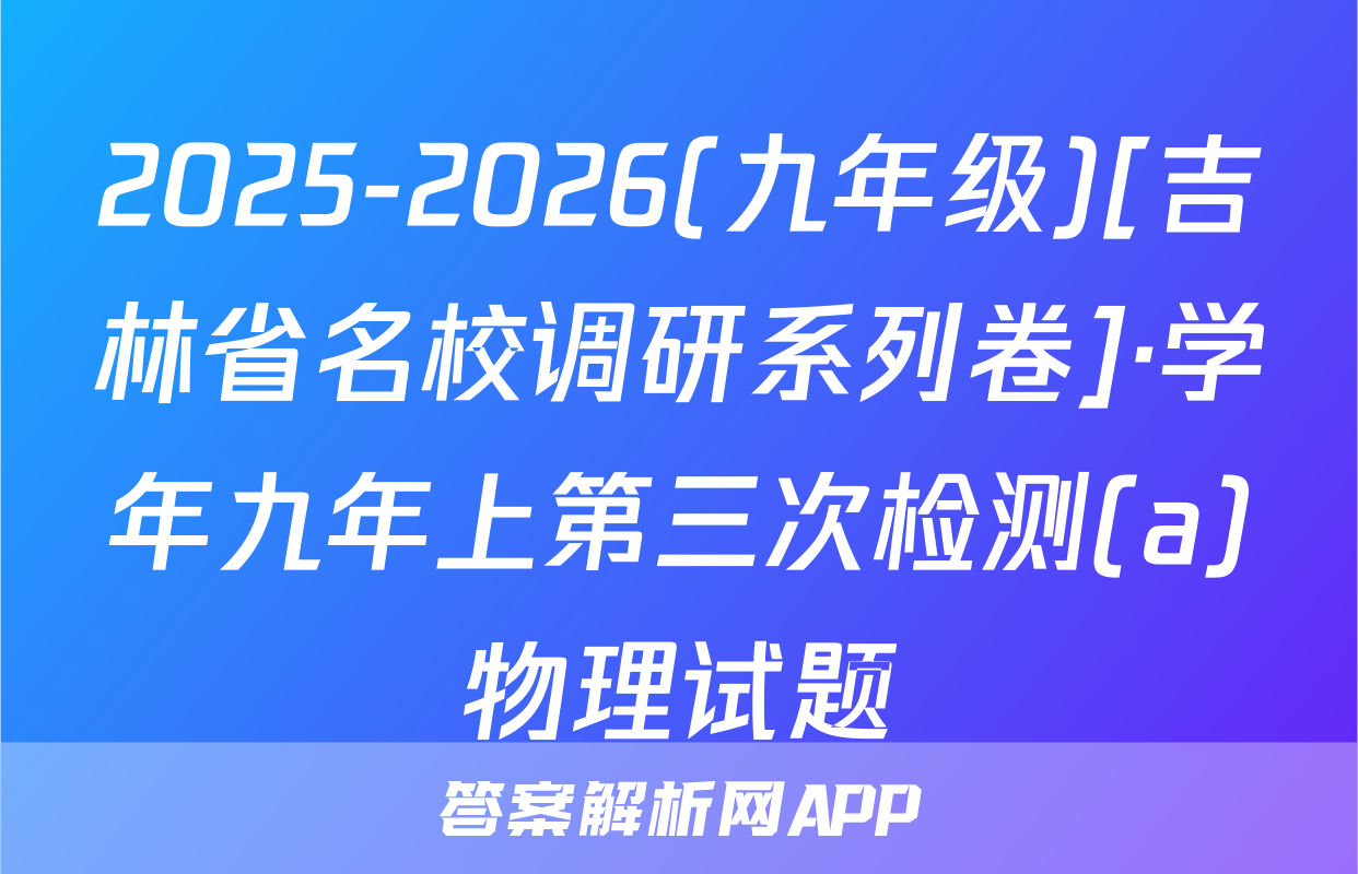 2025-2026(九年级)[吉林省名校调研系列卷]·学年九年上第三次检测(a)物理试题