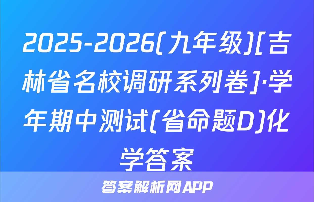 2025-2026(九年级)[吉林省名校调研系列卷]·学年期中测试(省命题D)化学答案