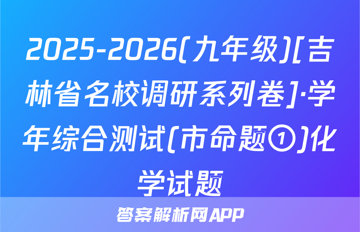 2025-2026(九年级)[吉林省名校调研系列卷]·学年综合测试(市命题①)化学试题
