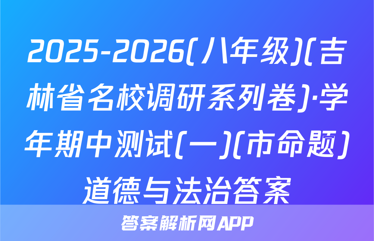 2025-2026(八年级)(吉林省名校调研系列卷)·学年期中测试(一)(市命题)道德与法治答案
