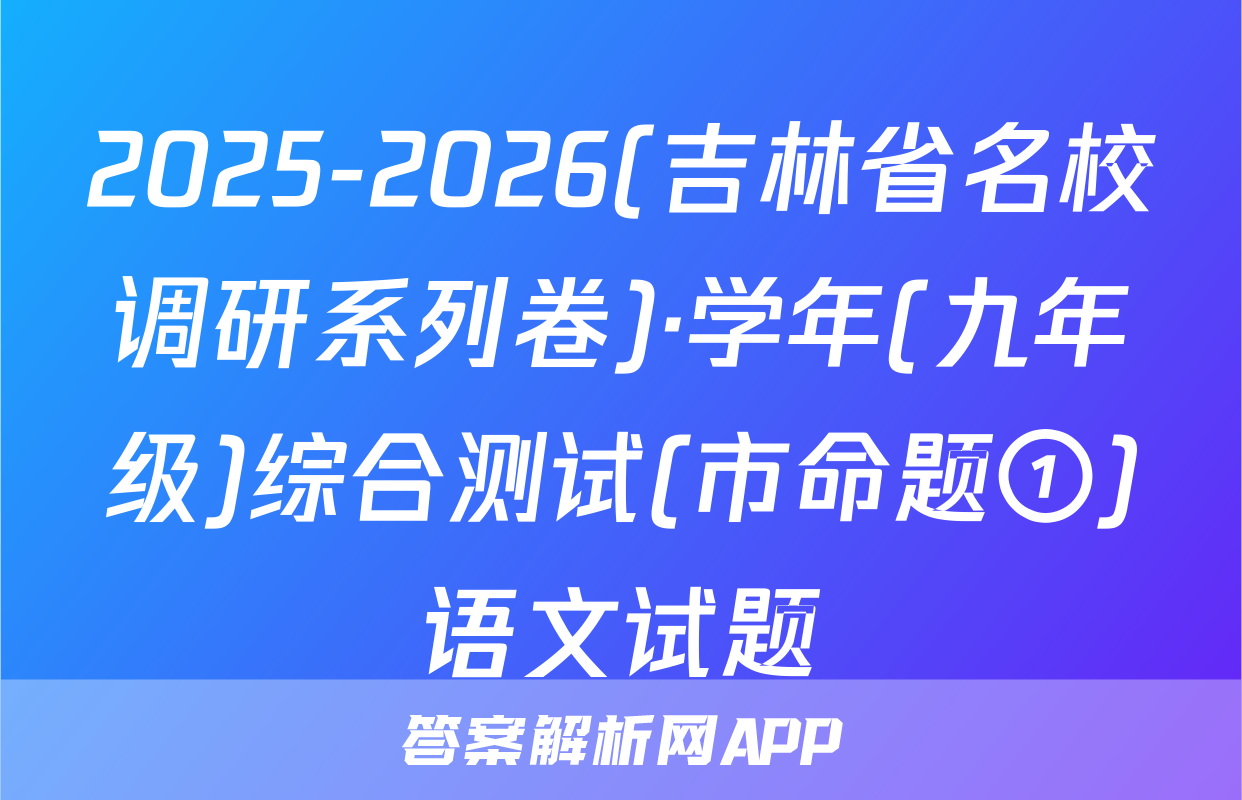 2025-2026(吉林省名校调研系列卷)·学年(九年级)综合测试(市命题①)语文试题