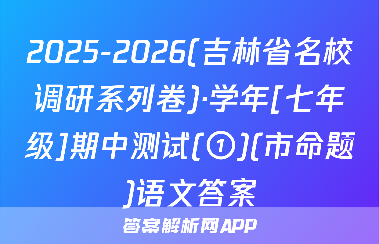 2025-2026(吉林省名校调研系列卷)·学年[七年级]期中测试(①)(市命题)语文答案