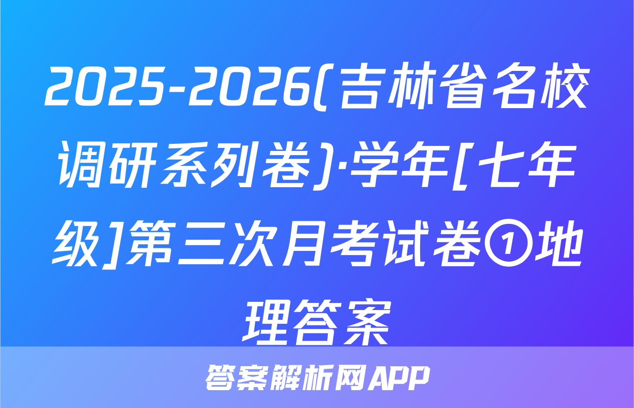 2025-2026(吉林省名校调研系列卷)·学年[七年级]第三次月考试卷①地理答案
