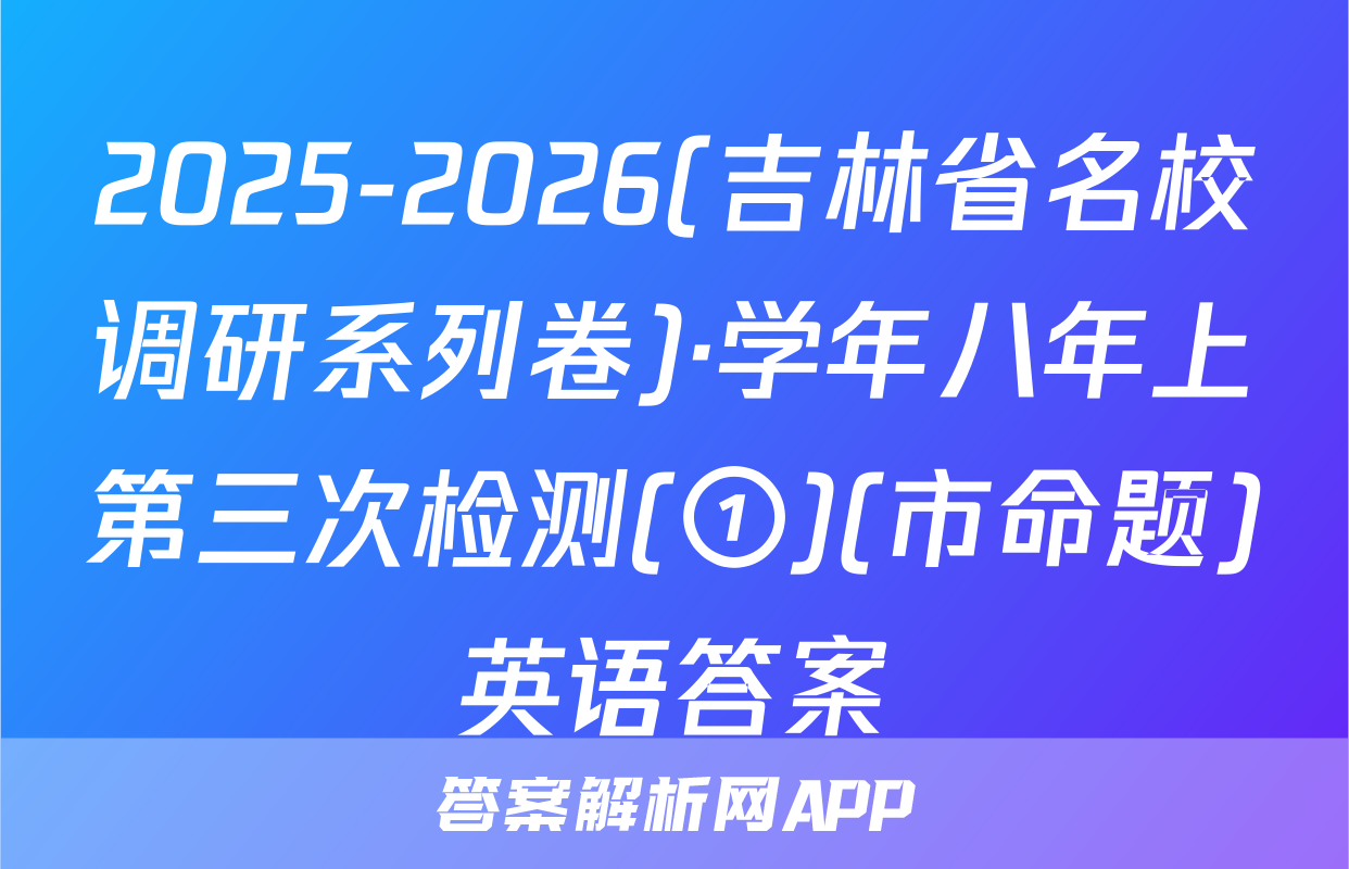 2025-2026(吉林省名校调研系列卷)·学年八年上第三次检测(①)(市命题)英语答案