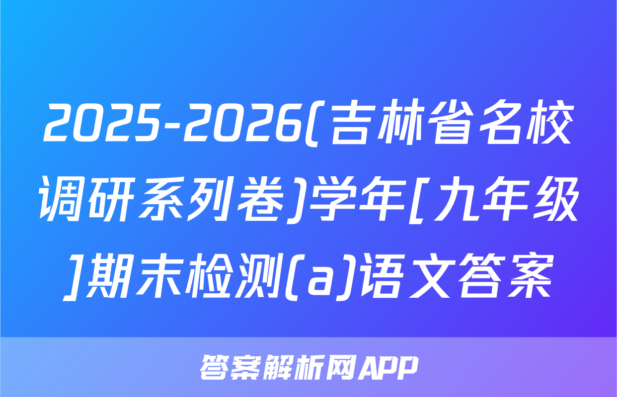 2025-2026(吉林省名校调研系列卷)学年[九年级]期末检测(a)语文答案