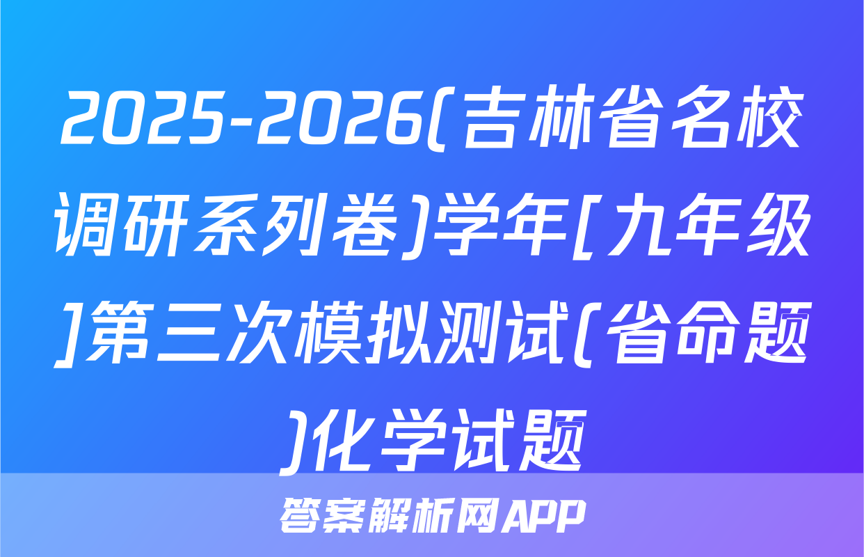 2025-2026(吉林省名校调研系列卷)学年[九年级]第三次模拟测试(省命题)化学试题