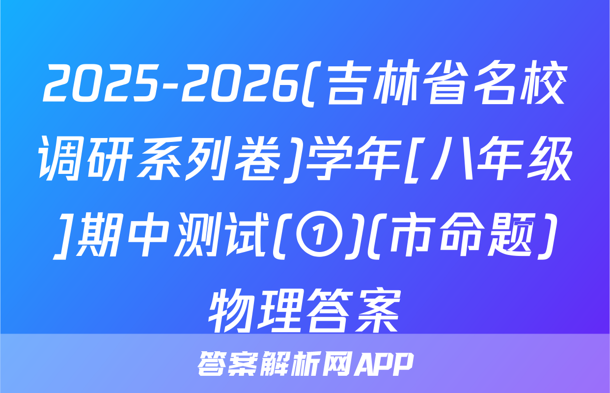 2025-2026(吉林省名校调研系列卷)学年[八年级]期中测试(①)(市命题)物理答案