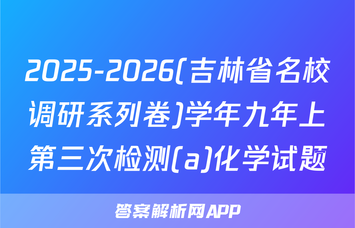 2025-2026(吉林省名校调研系列卷)学年九年上第三次检测(a)化学试题