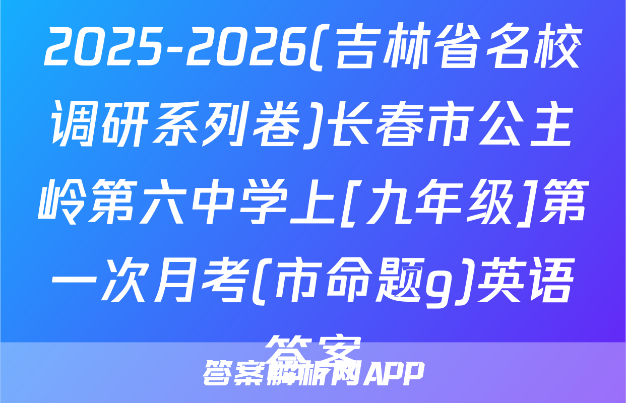 2025-2026(吉林省名校调研系列卷)长春市公主岭第六中学上[九年级]第一次月考(市命题g)英语答案
