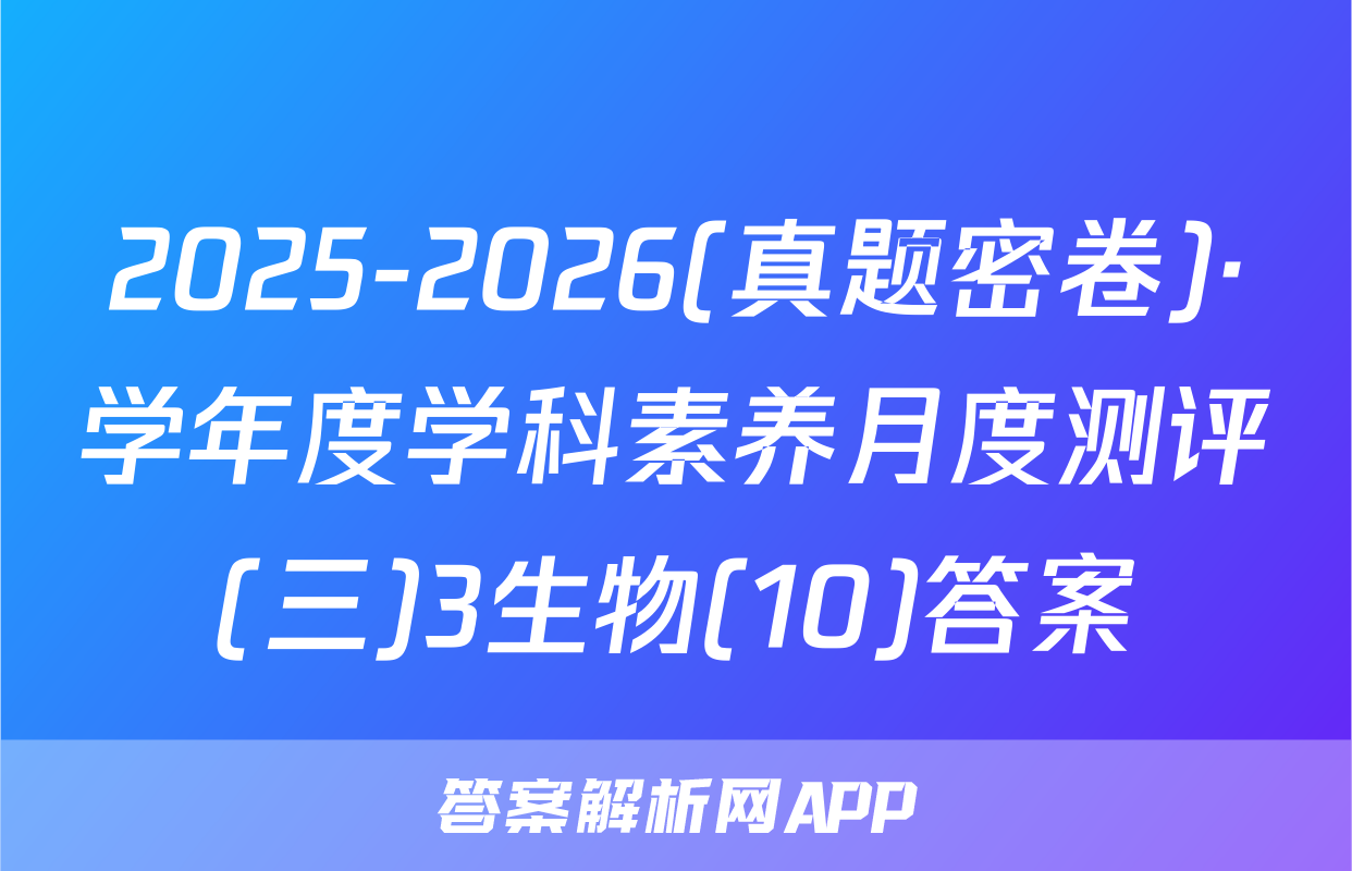 2025-2026(真题密卷)·学年度学科素养月度测评(三)3生物(10)答案