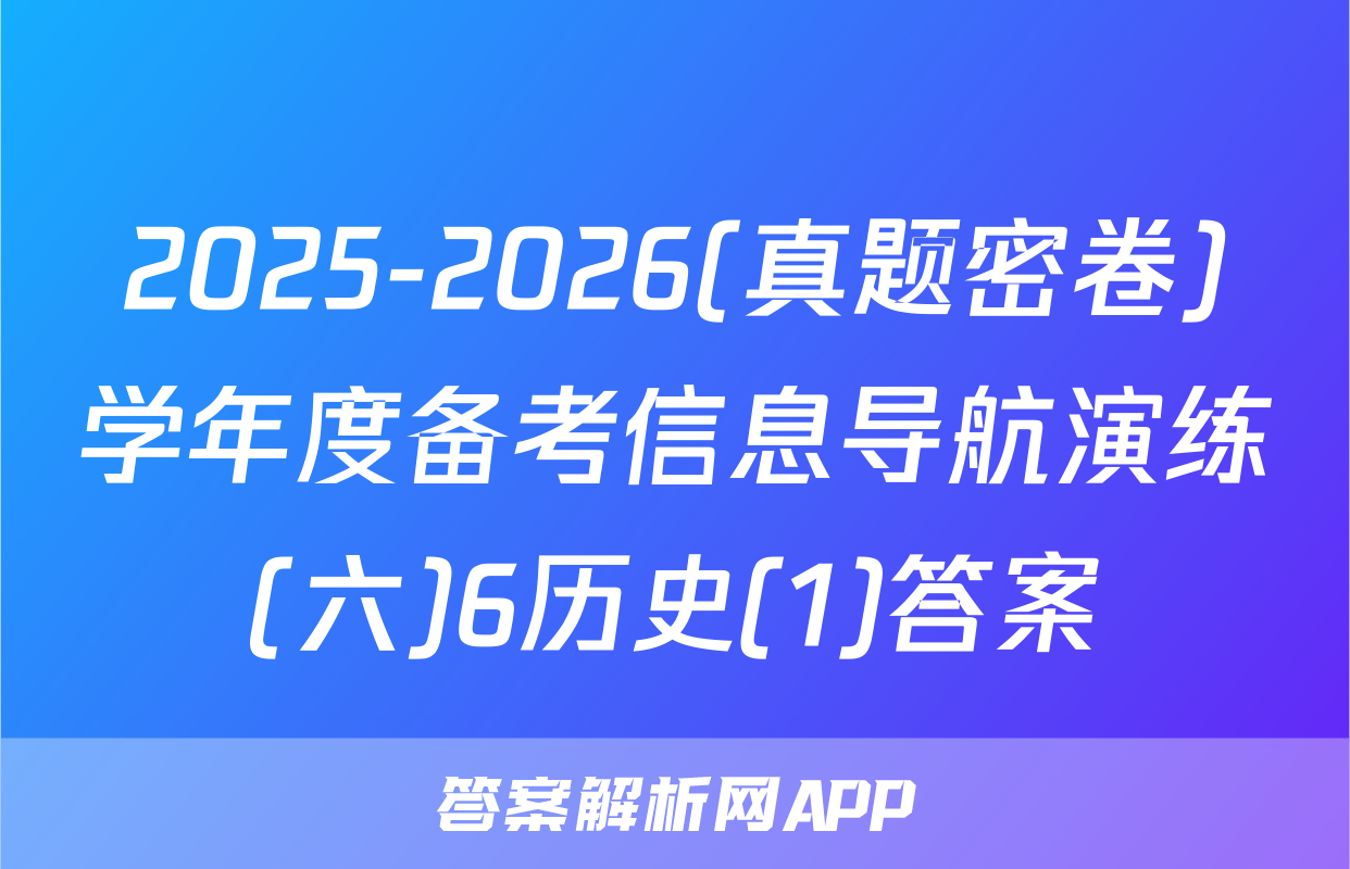 2025-2026(真题密卷)学年度备考信息导航演练(六)6历史(1)答案