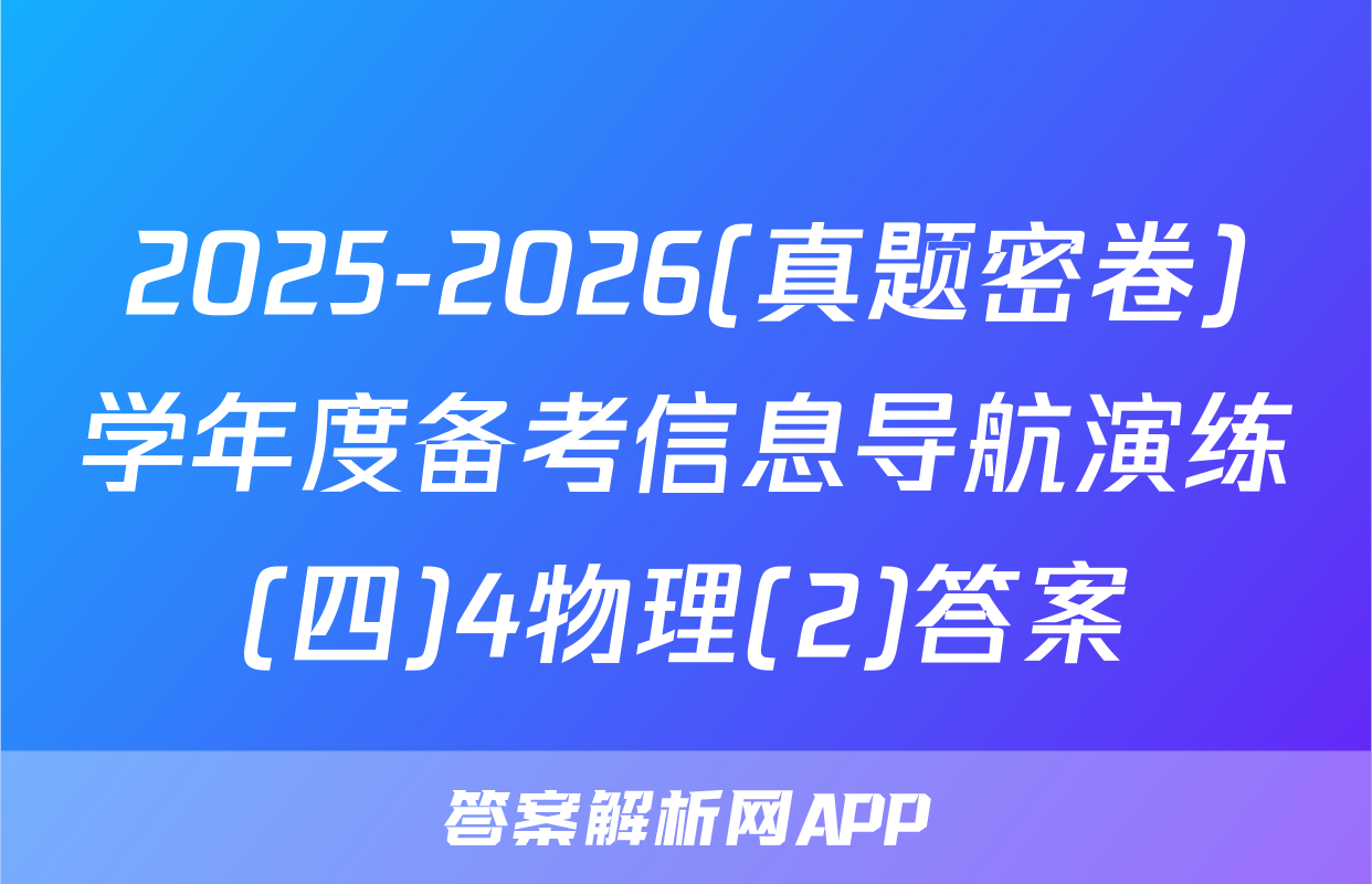 2025-2026(真题密卷)学年度备考信息导航演练(四)4物理(2)答案