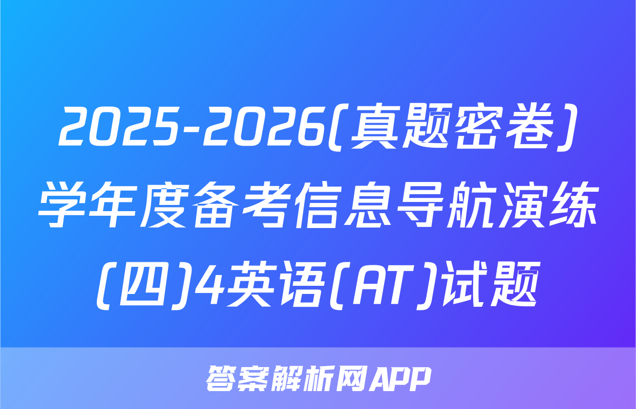 2025-2026(真题密卷)学年度备考信息导航演练(四)4英语(AT)试题