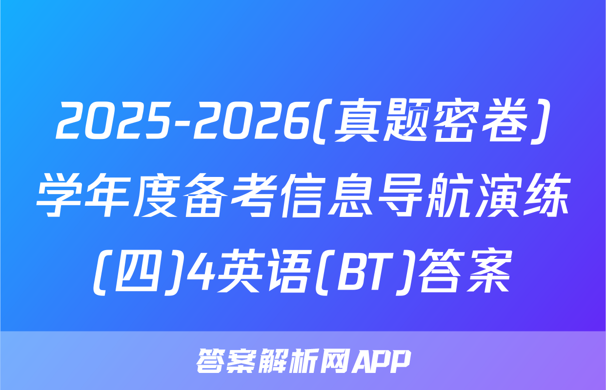 2025-2026(真题密卷)学年度备考信息导航演练(四)4英语(BT)答案