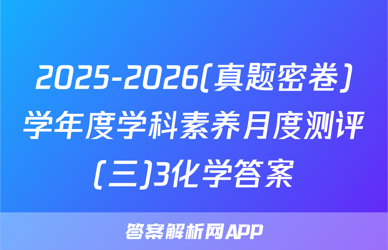 2025-2026(真题密卷)学年度学科素养月度测评(三)3化学答案