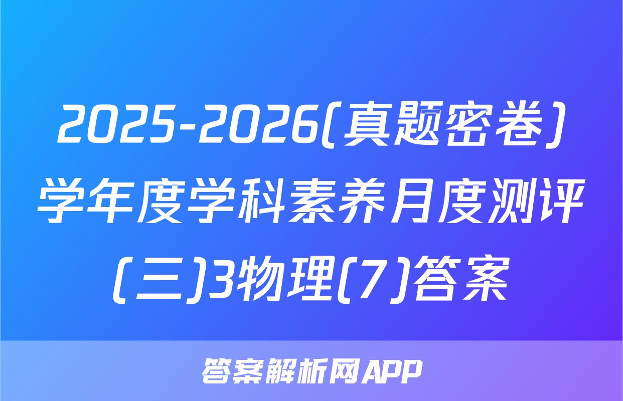 2025-2026(真题密卷)学年度学科素养月度测评(三)3物理(7)答案