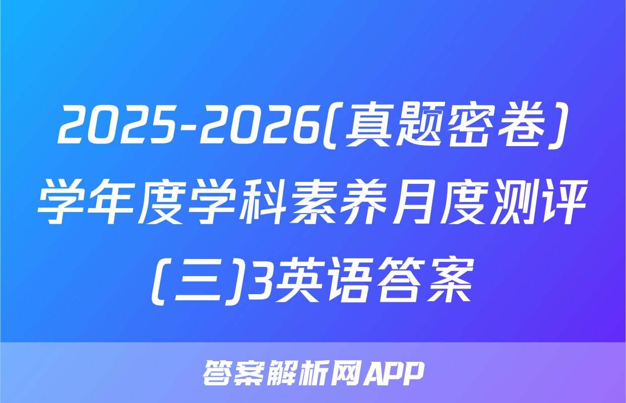 2025-2026(真题密卷)学年度学科素养月度测评(三)3英语答案