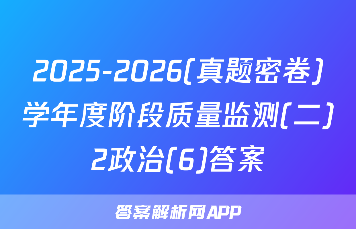 2025-2026(真题密卷)学年度阶段质量监测(二)2政治(6)答案