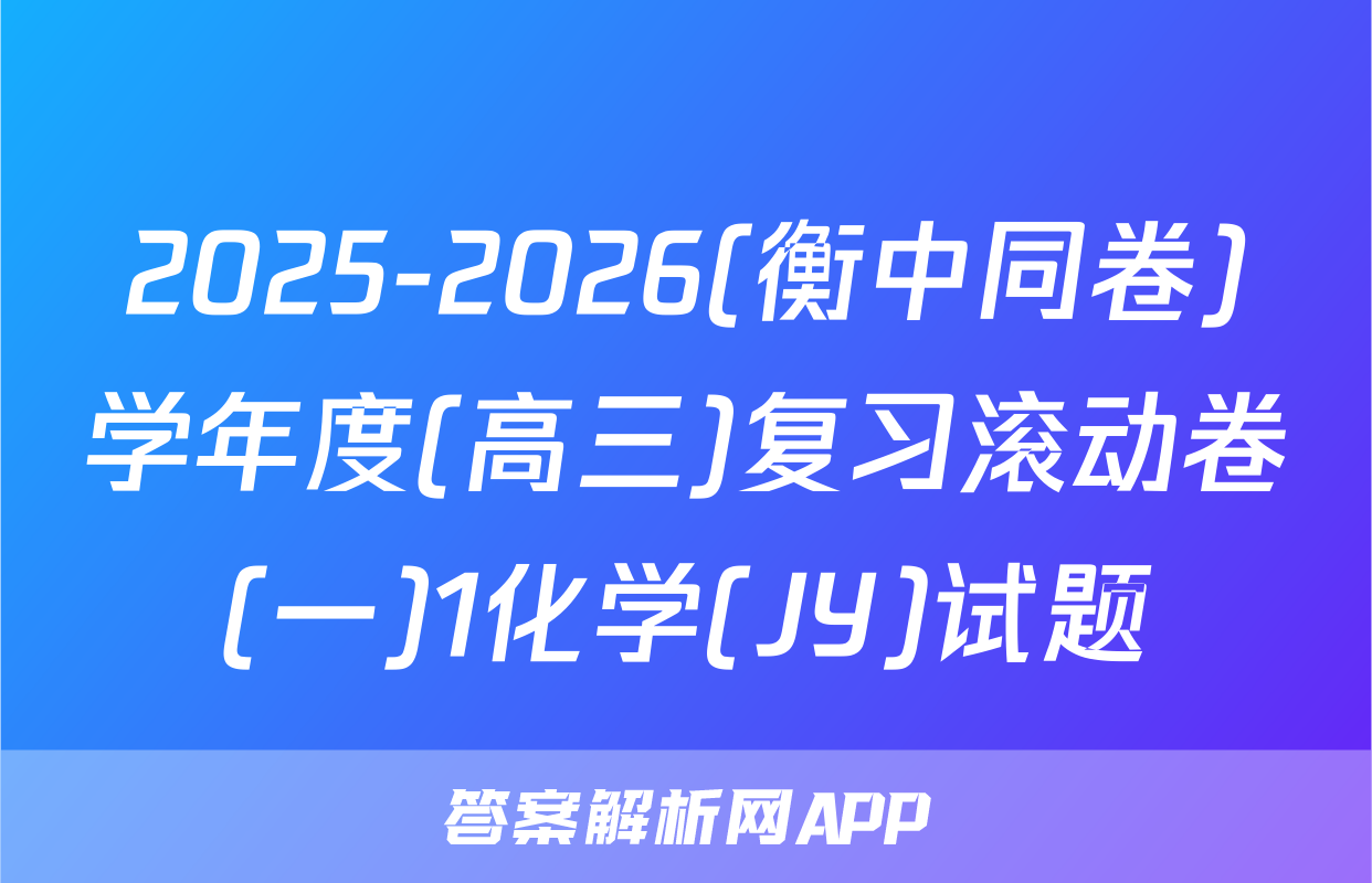 2025-2026(衡中同卷)学年度(高三)复习滚动卷(一)1化学(JY)试题