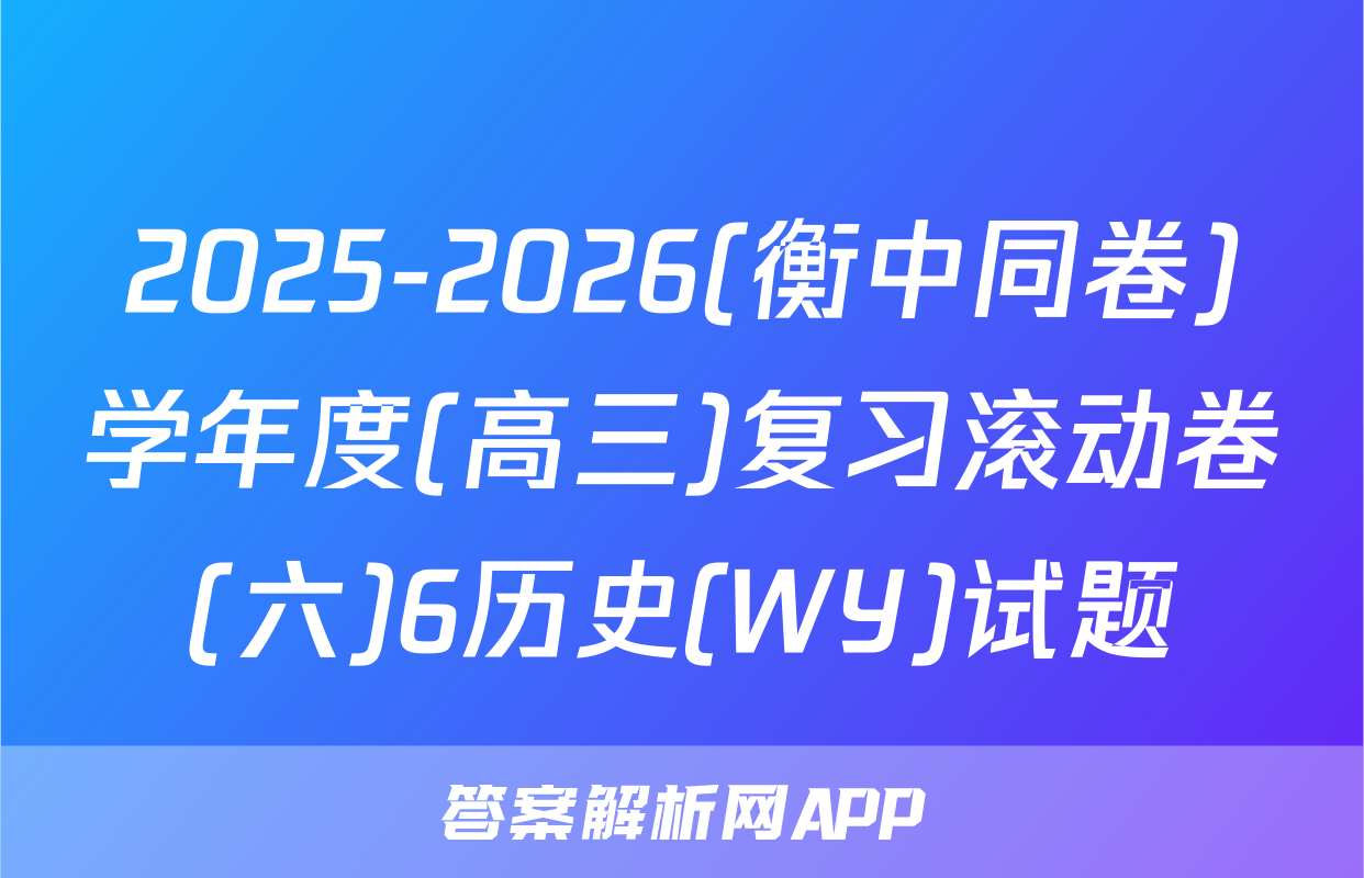 2025-2026(衡中同卷)学年度(高三)复习滚动卷(六)6历史(WY)试题