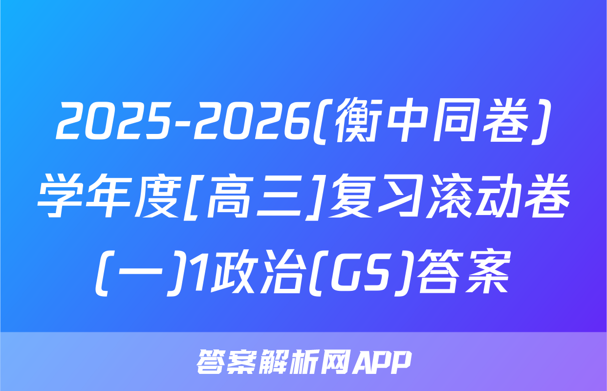 2025-2026(衡中同卷)学年度[高三]复习滚动卷(一)1政治(GS)答案