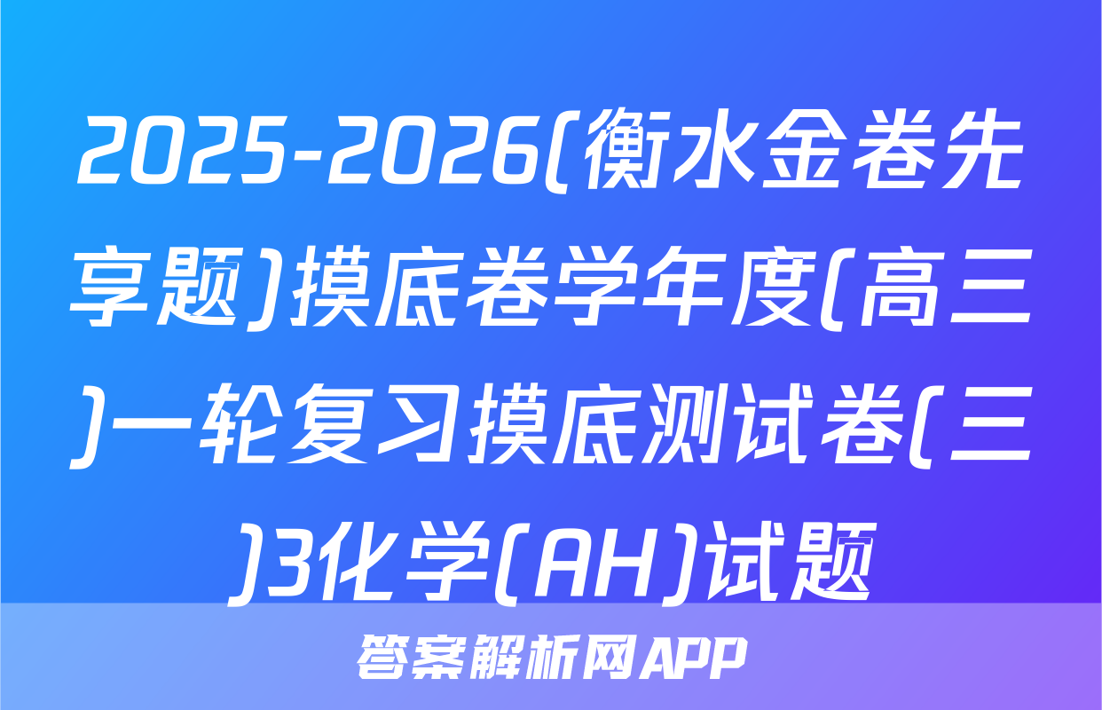 2025-2026(衡水金卷先享题)摸底卷学年度(高三)一轮复习摸底测试卷(三)3化学(AH)试题