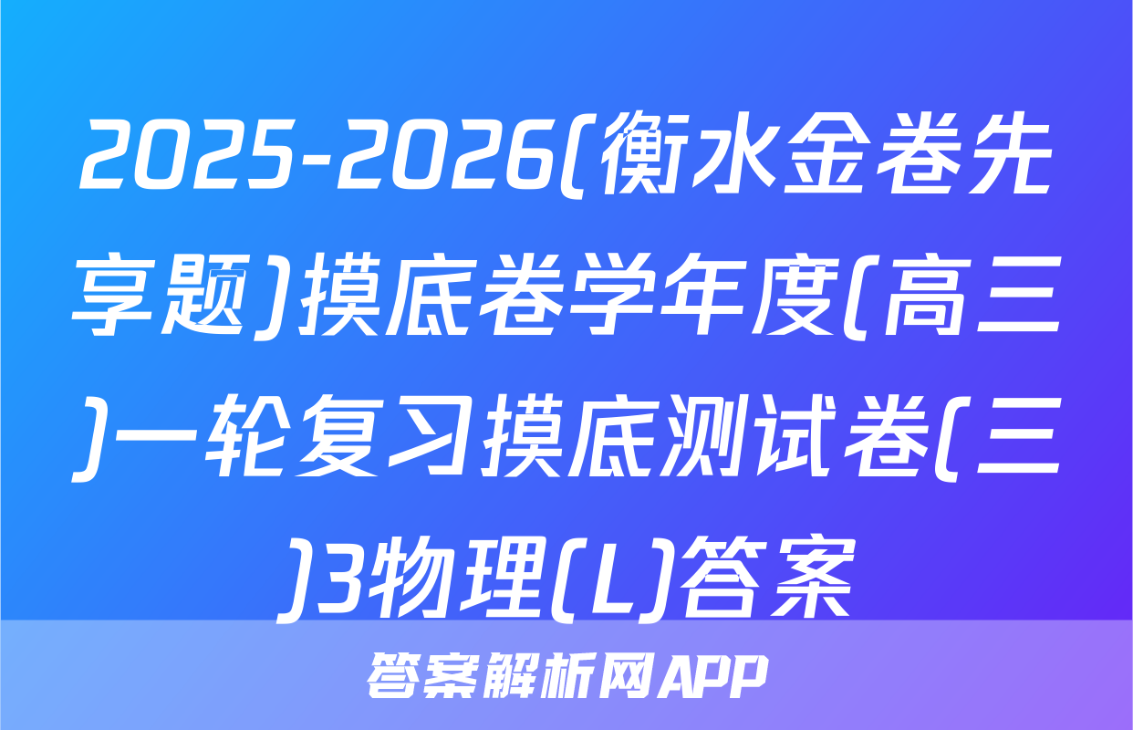 2025-2026(衡水金卷先享题)摸底卷学年度(高三)一轮复习摸底测试卷(三)3物理(L)答案