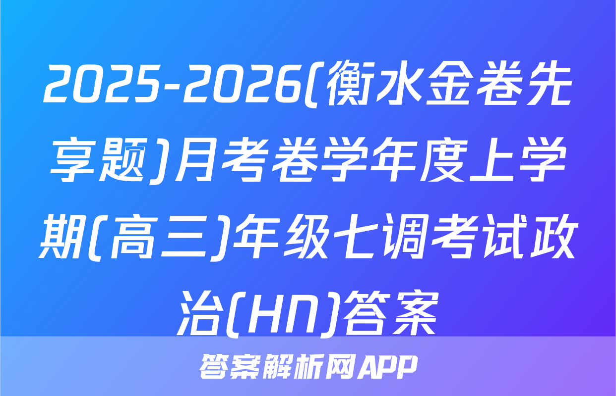 2025-2026(衡水金卷先享题)月考卷学年度上学期(高三)年级七调考试政治(HN)答案