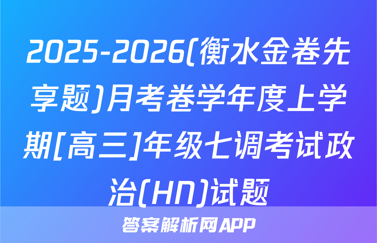 2025-2026(衡水金卷先享题)月考卷学年度上学期[高三]年级七调考试政治(HN)试题