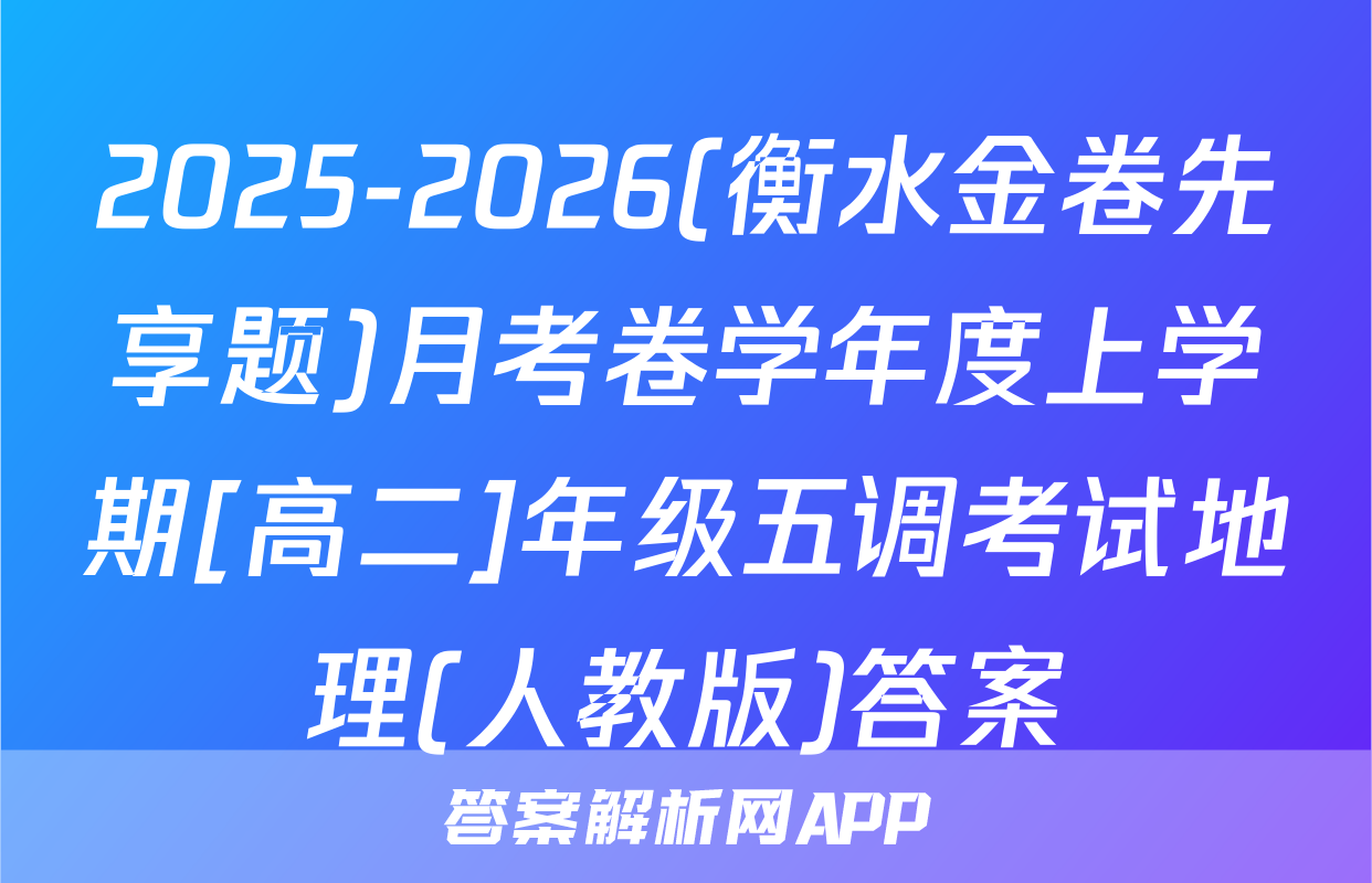 2025-2026(衡水金卷先享题)月考卷学年度上学期[高二]年级五调考试地理(人教版)答案