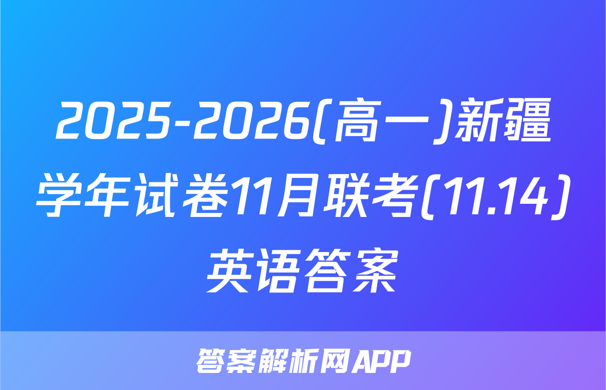 2025-2026(高一)新疆学年试卷11月联考(11.14)英语答案
