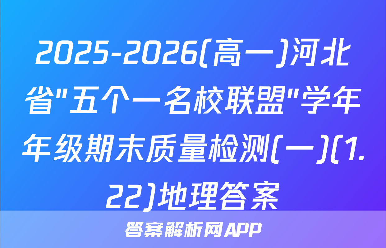 2025-2026(高一)河北省"五个一名校联盟"学年年级期末质量检测(一)(1.22)地理答案