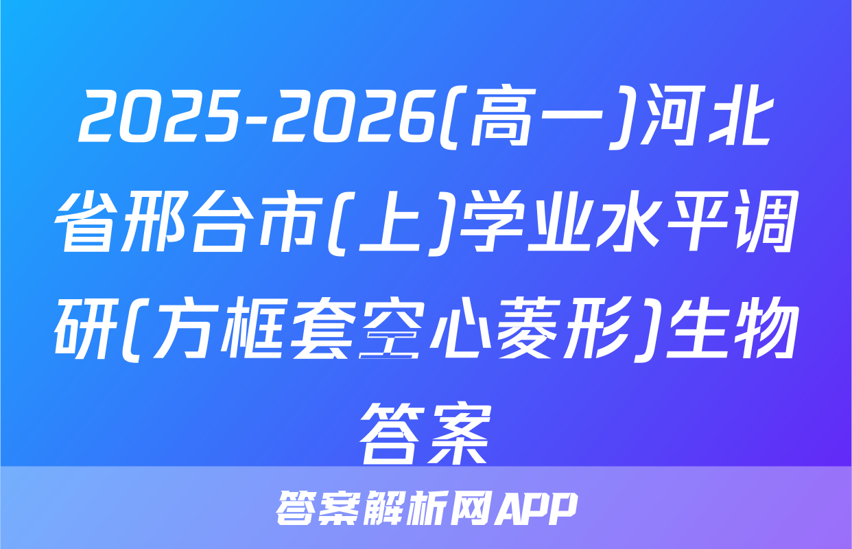 2025-2026(高一)河北省邢台市(上)学业水平调研(方框套空心菱形)生物答案