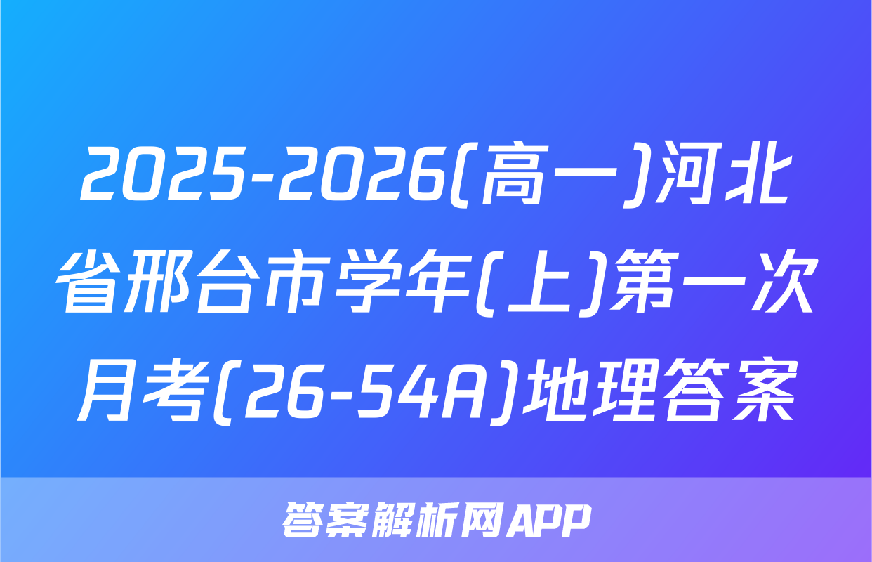 2025-2026(高一)河北省邢台市学年(上)第一次月考(26-54A)地理答案
