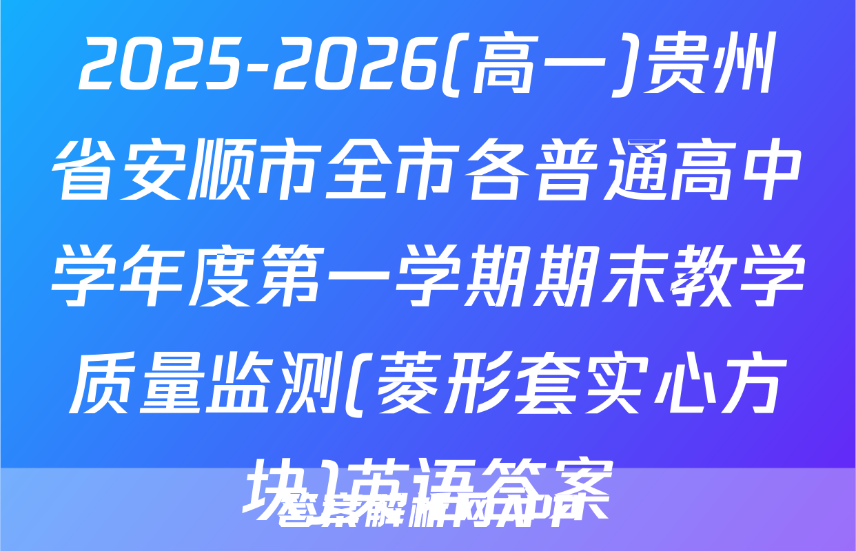 2025-2026(高一)贵州省安顺市全市各普通高中学年度第一学期期末教学质量监测(菱形套实心方块)英语答案
