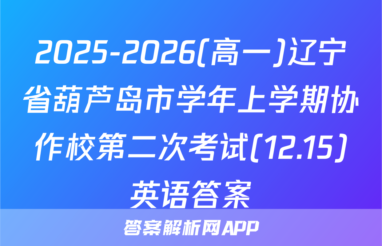 2025-2026(高一)辽宁省葫芦岛市学年上学期协作校第二次考试(12.15)英语答案