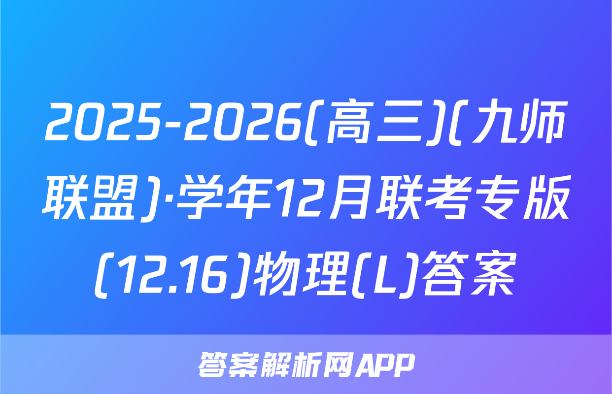 2025-2026(高三)(九师联盟)·学年12月联考专版(12.16)物理(L)答案