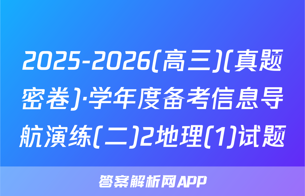 2025-2026(高三)(真题密卷)·学年度备考信息导航演练(二)2地理(1)试题