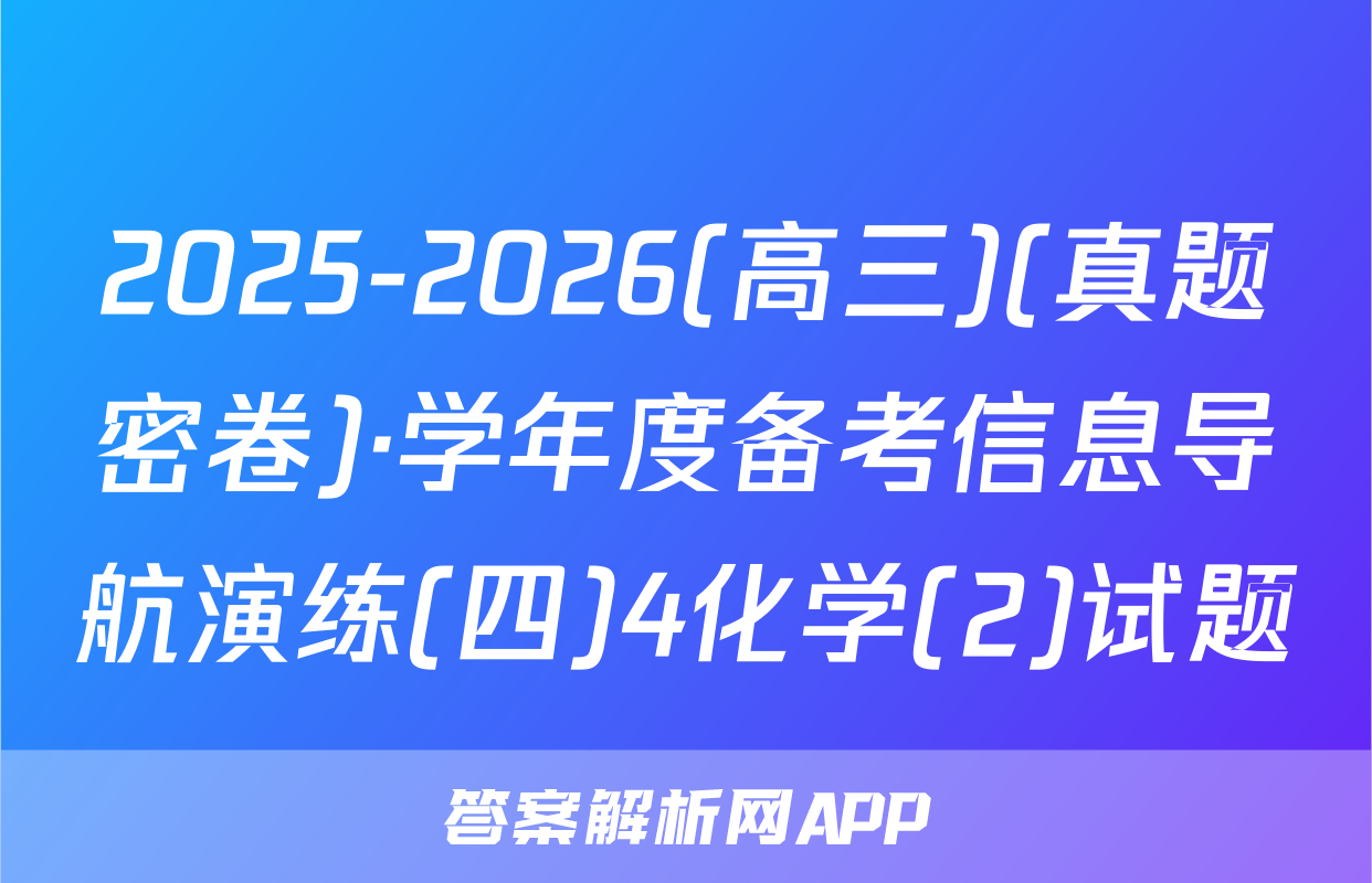 2025-2026(高三)(真题密卷)·学年度备考信息导航演练(四)4化学(2)试题
