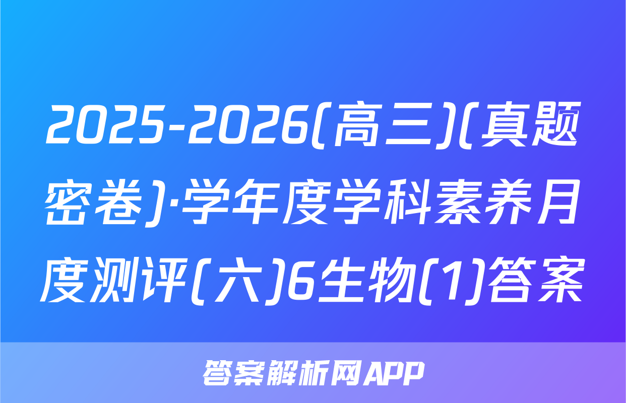 2025-2026(高三)(真题密卷)·学年度学科素养月度测评(六)6生物(1)答案