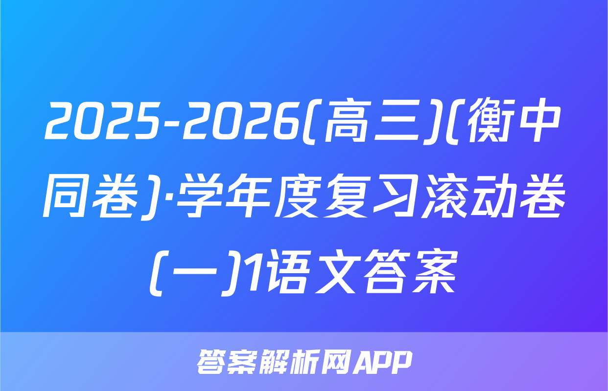2025-2026(高三)(衡中同卷)·学年度复习滚动卷(一)1语文答案