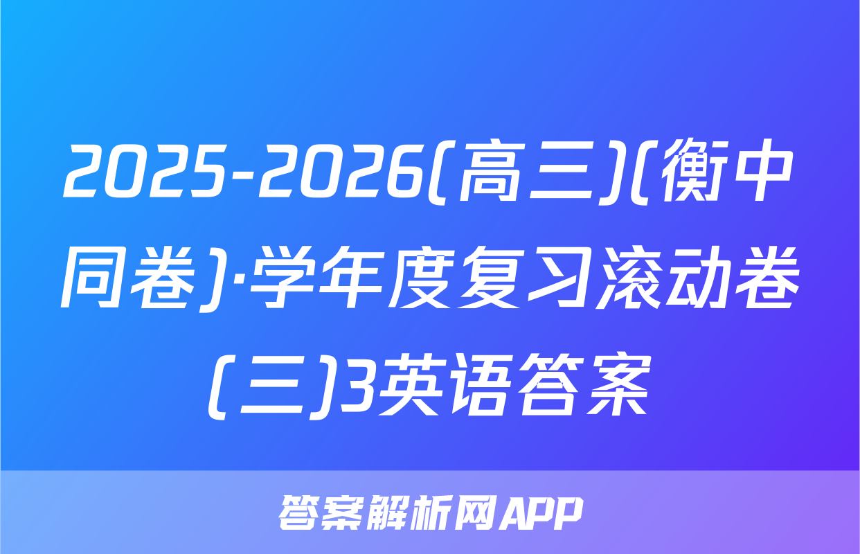 2025-2026(高三)(衡中同卷)·学年度复习滚动卷(三)3英语答案