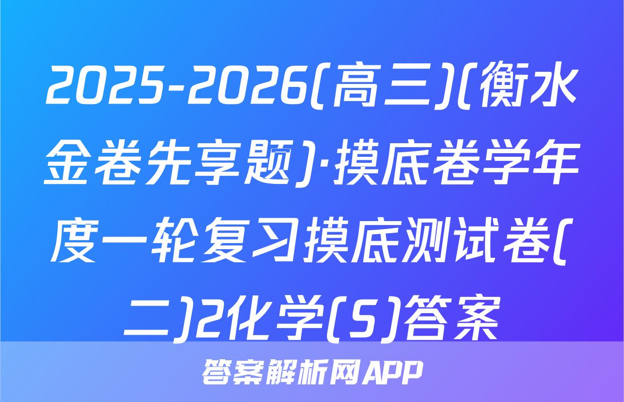 2025-2026(高三)(衡水金卷先享题)·摸底卷学年度一轮复习摸底测试卷(二)2化学(S)答案