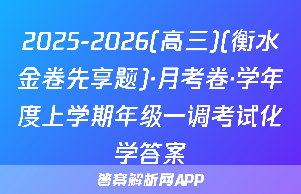 2025-2026(高三)(衡水金卷先享题)·月考卷·学年度上学期年级一调考试化学答案