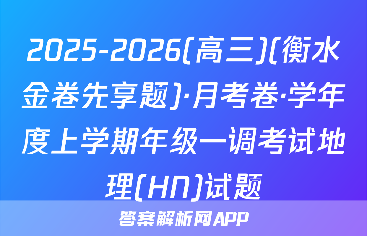 2025-2026(高三)(衡水金卷先享题)·月考卷·学年度上学期年级一调考试地理(HN)试题