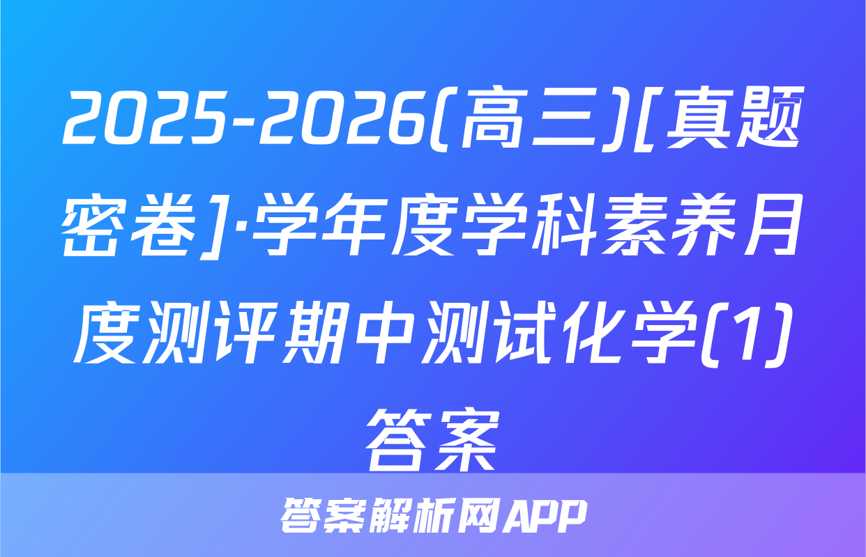 2025-2026(高三)[真题密卷]·学年度学科素养月度测评期中测试化学(1)答案