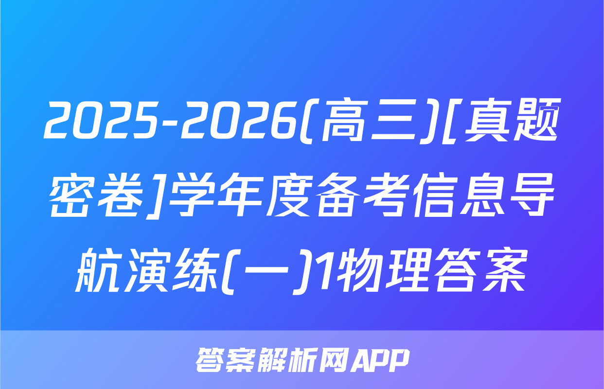 2025-2026(高三)[真题密卷]学年度备考信息导航演练(一)1物理答案
