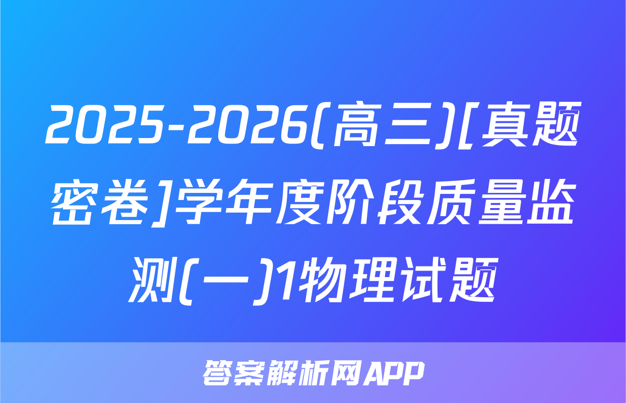 2025-2026(高三)[真题密卷]学年度阶段质量监测(一)1物理试题