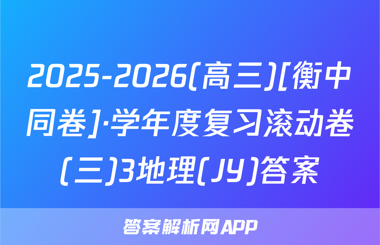 2025-2026(高三)[衡中同卷]·学年度复习滚动卷(三)3地理(JY)答案