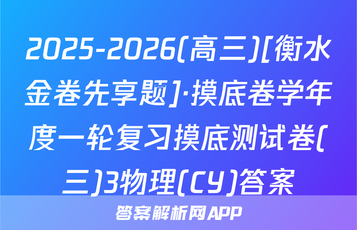 2025-2026(高三)[衡水金卷先享题]·摸底卷学年度一轮复习摸底测试卷(三)3物理(CY)答案